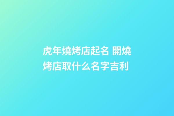 虎年燒烤店起名 開燒烤店取什么名字吉利-第1張-店鋪起名-玄機派